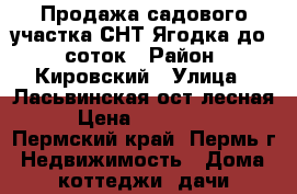 Продажа садового участка СНТ Ягодка до 6 соток › Район ­ Кировский › Улица ­ Ласьвинская,ост.лесная › Цена ­ 500 000 - Пермский край, Пермь г. Недвижимость » Дома, коттеджи, дачи продажа   